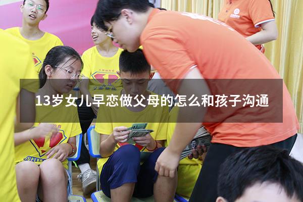 13岁女儿早恋 做父母的怎么和孩子沟通